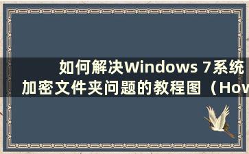 如何解决Windows 7系统加密文件夹问题的教程图（How to remove the crypto of Windows 7folders）